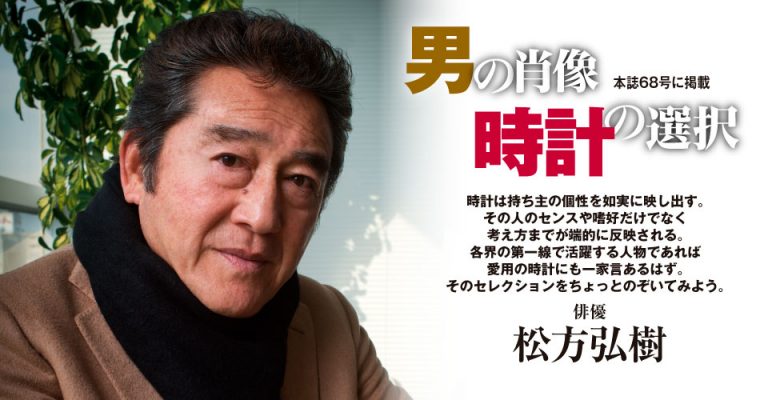 松方 弘樹 -男の肖像時計の選択(パワーウオッチVol.68) - Watch LIFE NEWS|ウオッチライフを楽しむ時計総合ニュースサイト